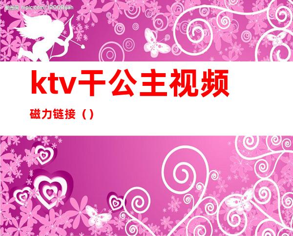 ktv干公主视频磁力链接（）