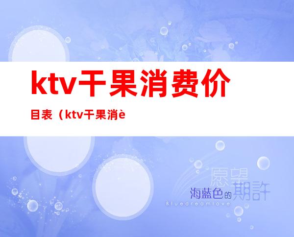 ktv干果消费价目表（ktv干果消费价目表图）