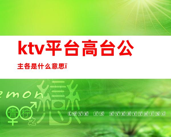 ktv平台高台公主各是什么意思（KTV公主是啥意思）