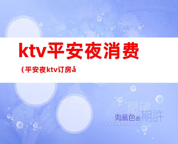 ktv平安夜消费（平安夜ktv订房广告）