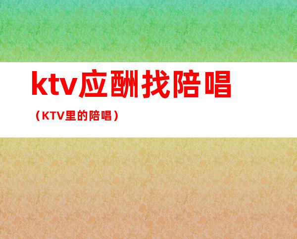 ktv应酬找陪唱（KTV里的陪唱）