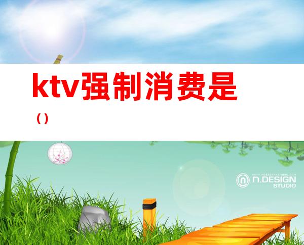 ktv强制消费是（）