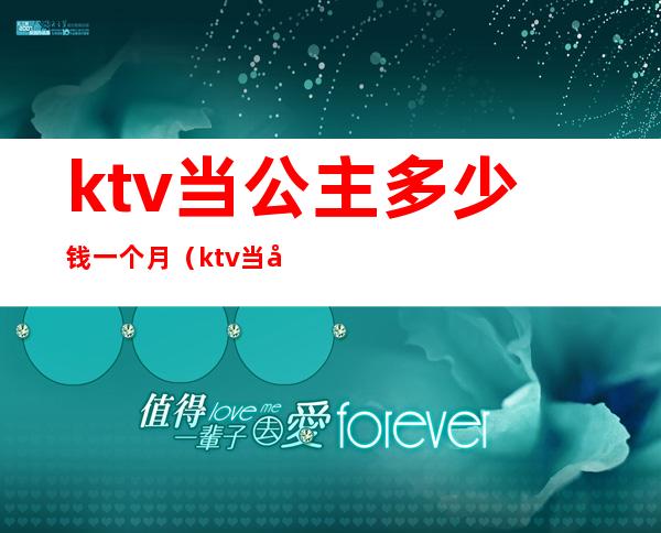 ktv当公主多少钱一个月（ktv当公主多少钱一个月）