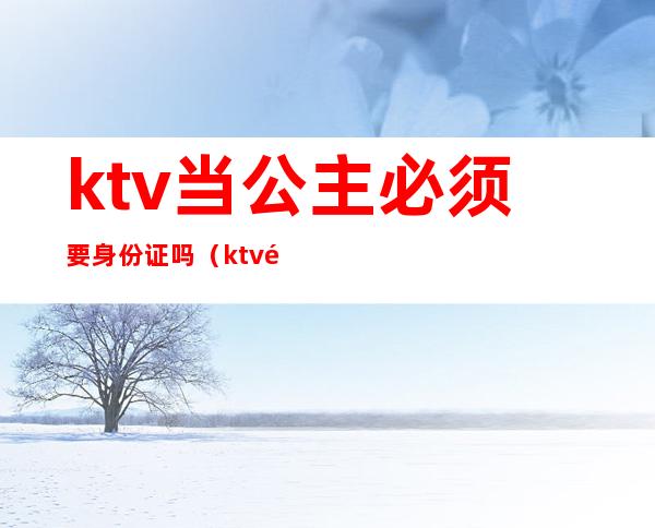 ktv当公主必须要身份证吗（ktv里的公主犯法吗）