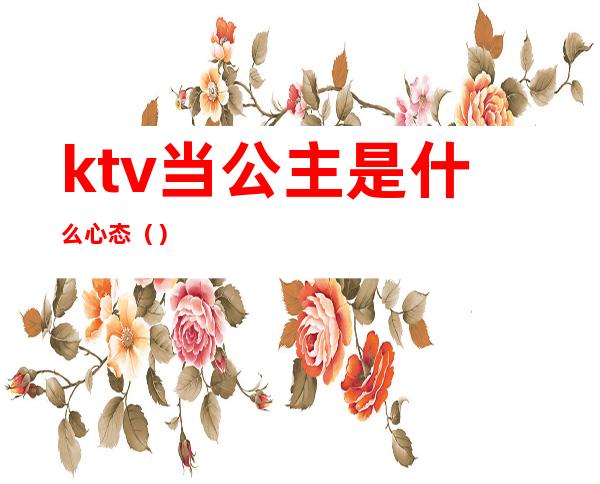 ktv当公主是什么心态（）