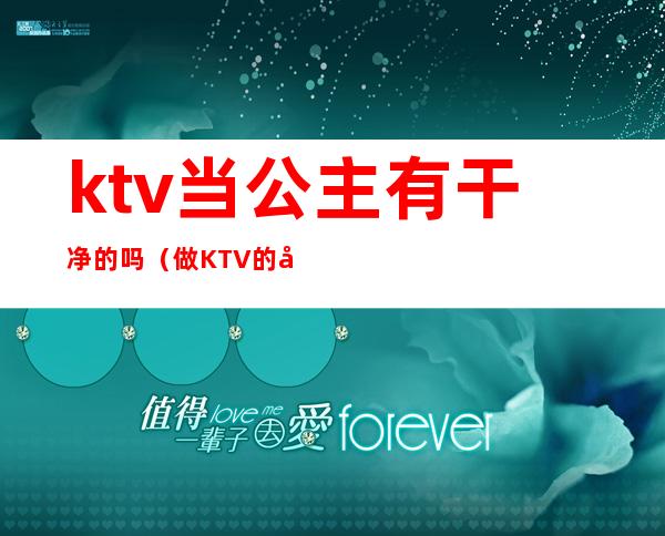 ktv当公主有干净的吗（做KTV的公主好不好）