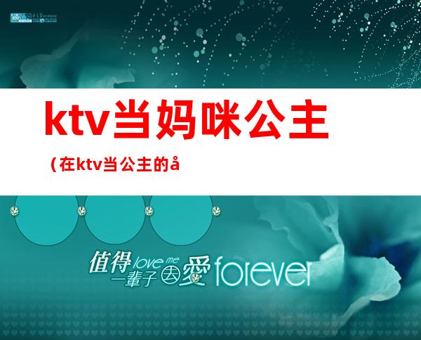 ktv当妈咪公主（在ktv当公主的女人）