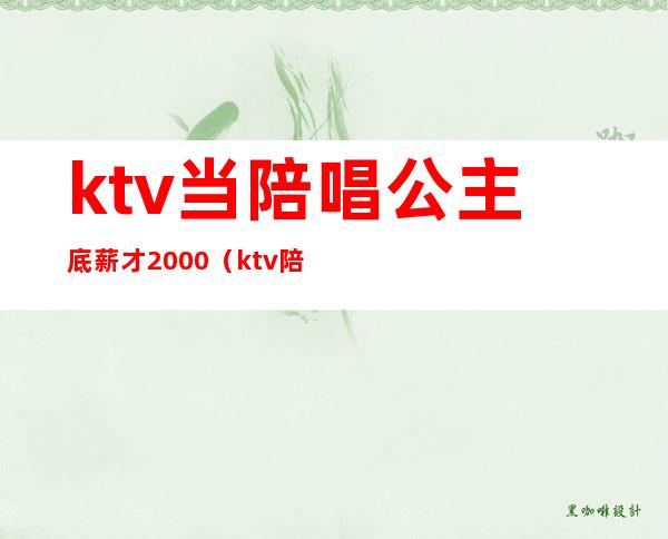 ktv当陪唱公主底薪才2000（ktv陪唱工资）