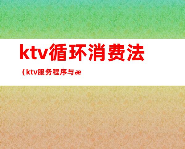 ktv循环消费法（ktv服务程序与标准）