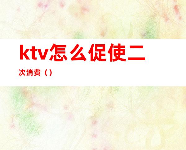 ktv怎么促使二次消费（）