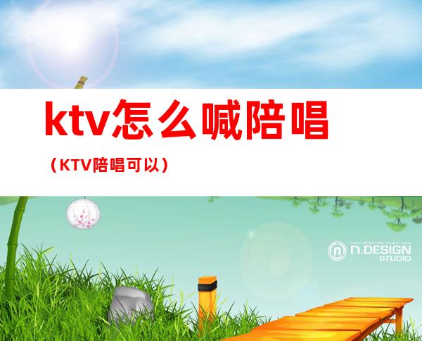 ktv怎么喊陪唱（KTV陪唱可以）