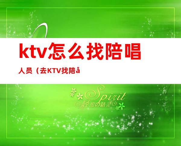 ktv怎么找陪唱人员（去KTV找陪唱经验）