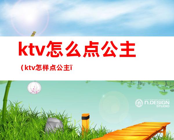 ktv怎么点公主（ktv怎样点公主）