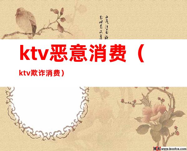 ktv恶意消费（ktv欺诈消费）