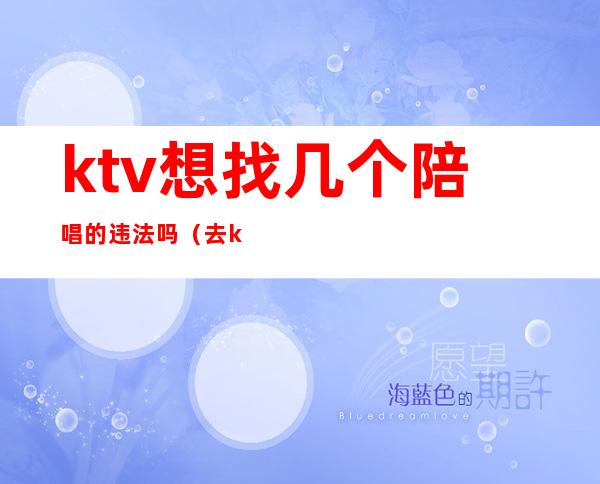 ktv想找几个陪唱的违法吗（去ktv叫陪唱违法吗）