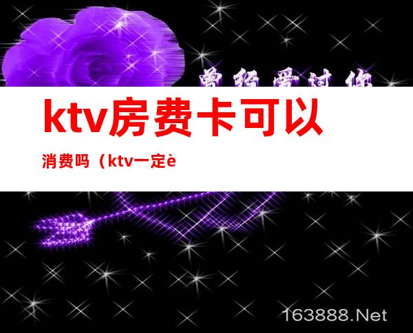 ktv房费卡可以消费吗（ktv一定要消费吗）