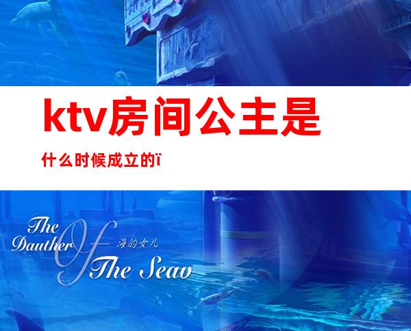 ktv房间公主是什么时候成立的（）