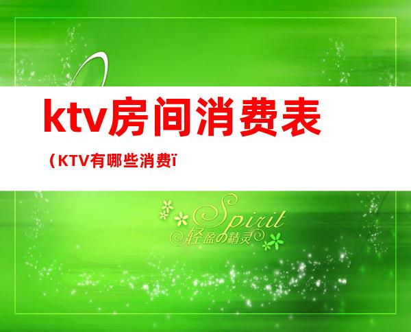 ktv房间消费表（KTV有哪些消费）