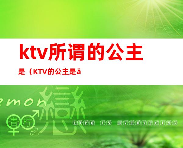 ktv所谓的公主是（KTV的公主是什么）