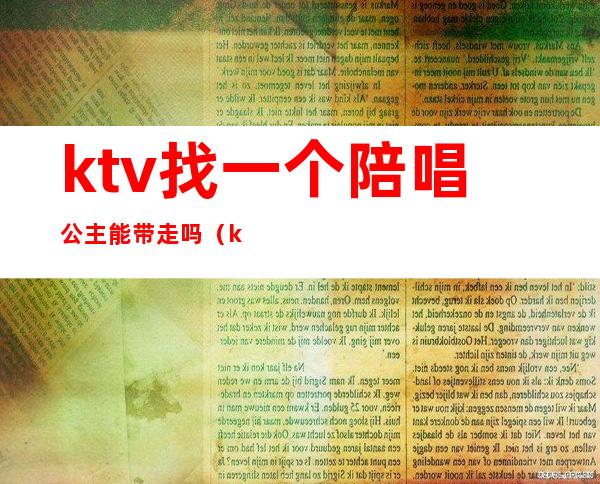 ktv找一个陪唱公主能带走吗（ktv如何带走公主）