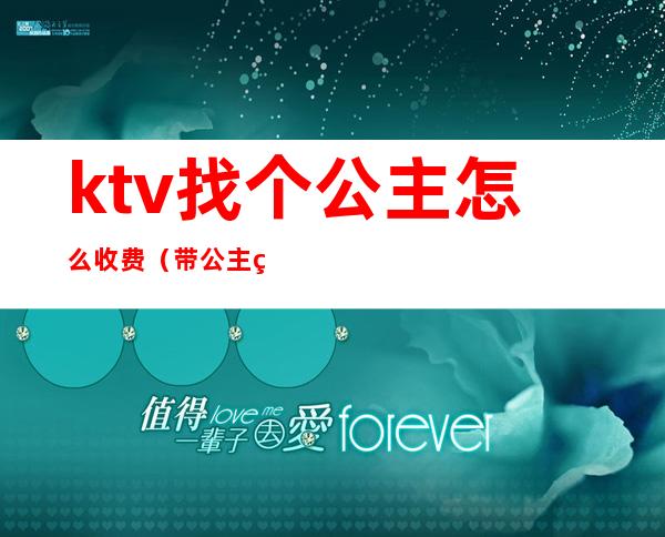 ktv找个公主怎么收费（带公主的ktv怎么收费的）