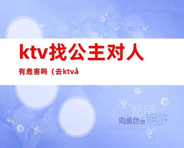 ktv找公主对人有危害吗（去ktv对公主可以做到什么程度）