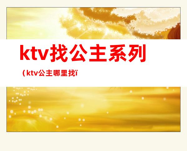 ktv找公主系列（ktv公主哪里找）