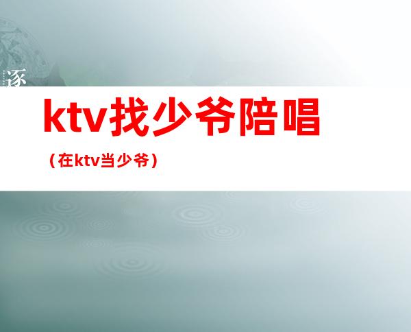 ktv找少爷陪唱（在ktv当少爷）