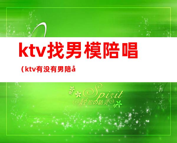 ktv找男模陪唱（ktv有没有男陪唱）