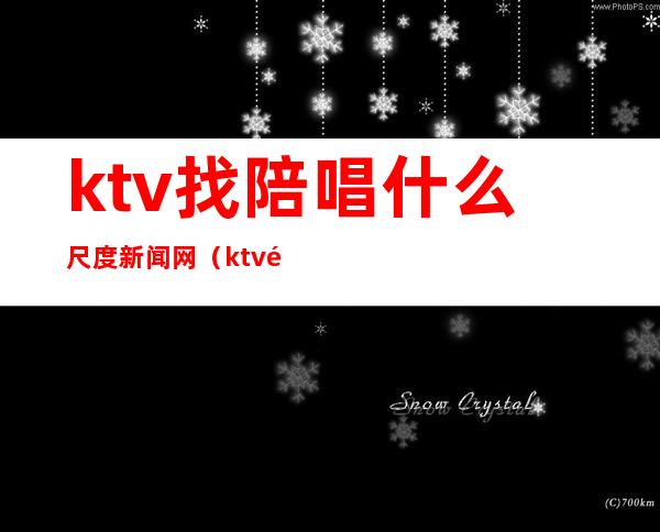 ktv找陪唱什么尺度新闻网（ktv陪酒尺度）