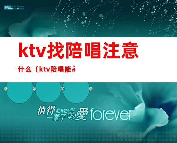 ktv找陪唱注意什么（ktv陪唱能做什么）