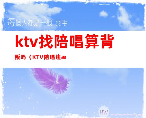 ktv找陪唱算背叛吗（KTV陪唱违法么）