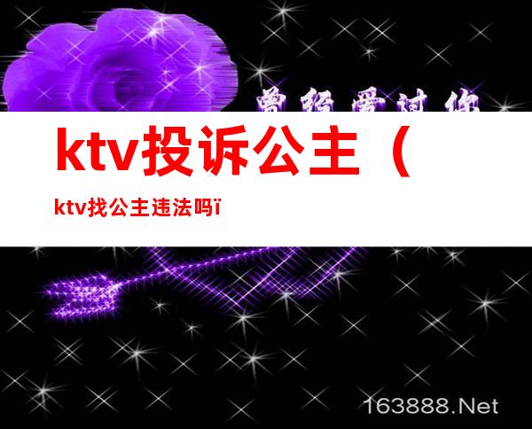 ktv投诉公主（ktv找公主违法吗）