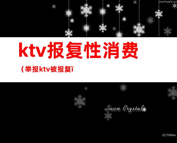 ktv报复性消费（举报ktv被报复）