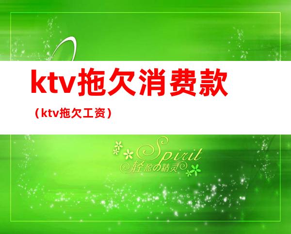 ktv拖欠消费款（ktv拖欠工资）