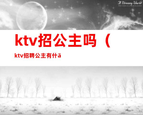 ktv招公主吗（ktv招聘公主有什么要求）