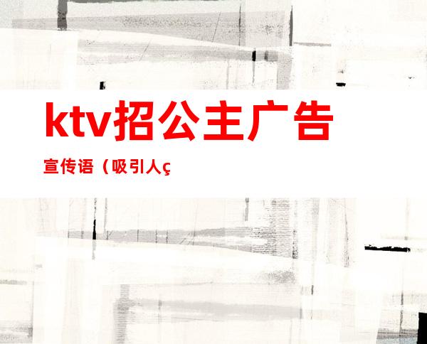 ktv招公主广告宣传语（吸引人的ktv宣传语）