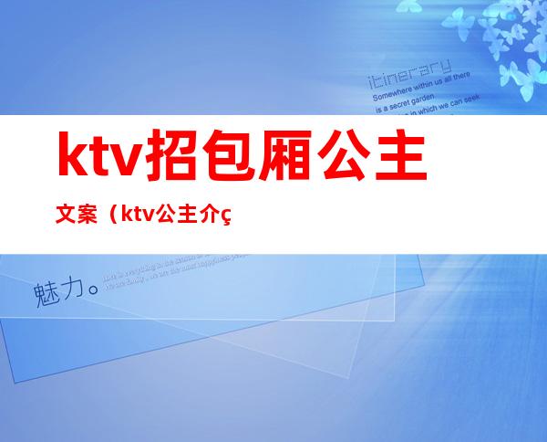 ktv招包厢公主文案（ktv公主介绍文案）