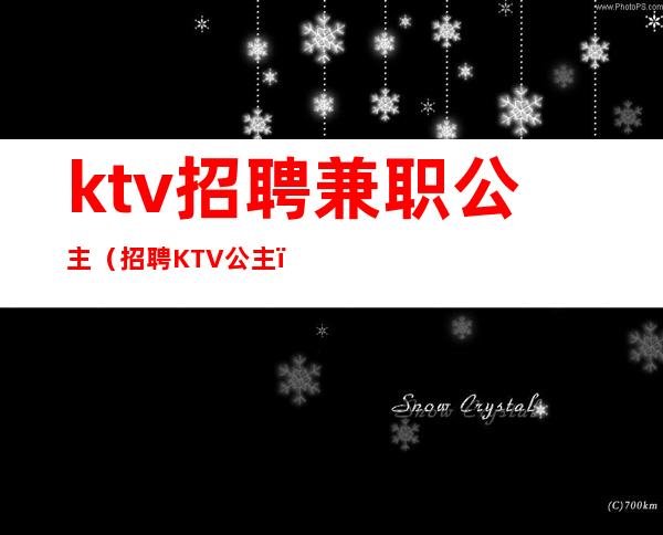 ktv招聘兼职公主（招聘KTV公主）