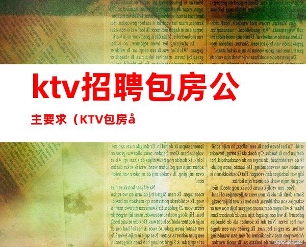 ktv招聘包房公主要求（KTV包房公主是做什么的）