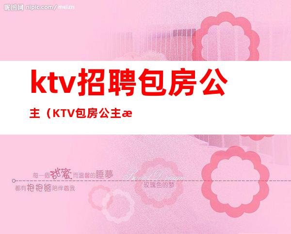 ktv招聘包房公主（KTV包房公主是做什么的）