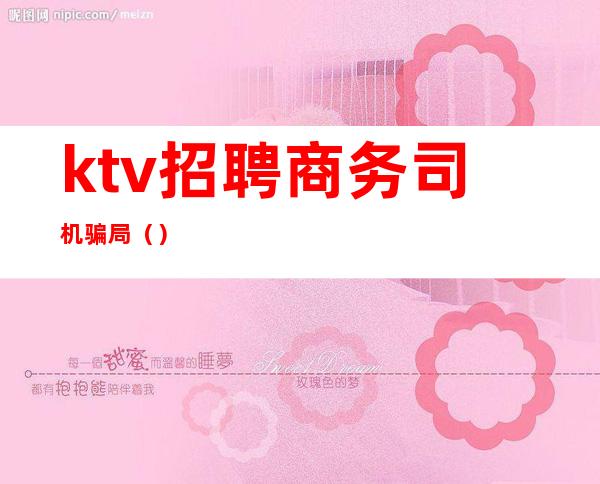 ktv招聘商务司机骗局（）