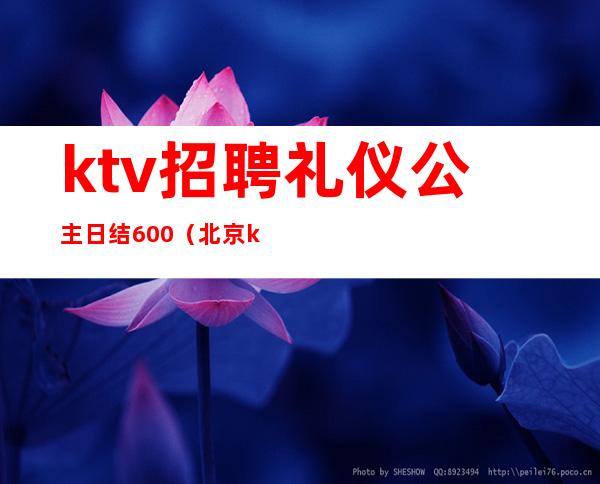 ktv招聘礼仪公主日结600（北京ktv招聘模特日结1000）