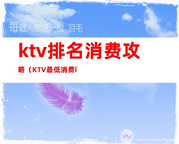 ktv排名消费攻略（KTV最低消费）