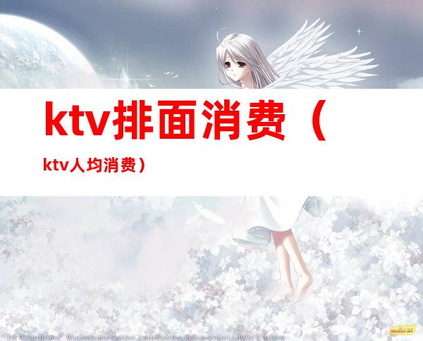 ktv排面消费（ktv人均消费）