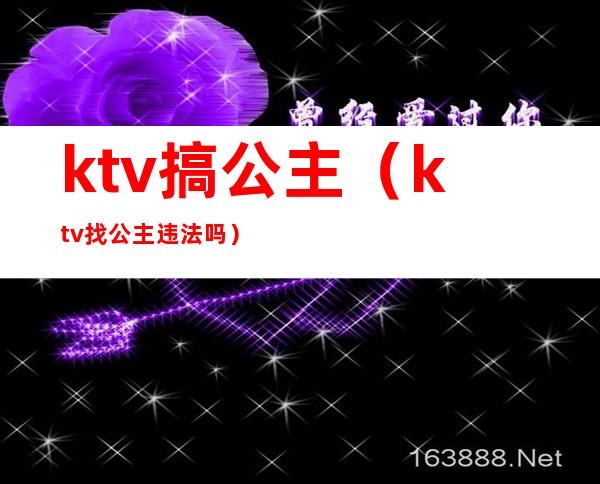 ktv搞公主（ktv找公主违法吗）