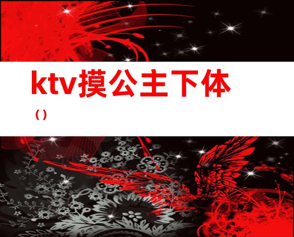 ktv摸公主下体（）