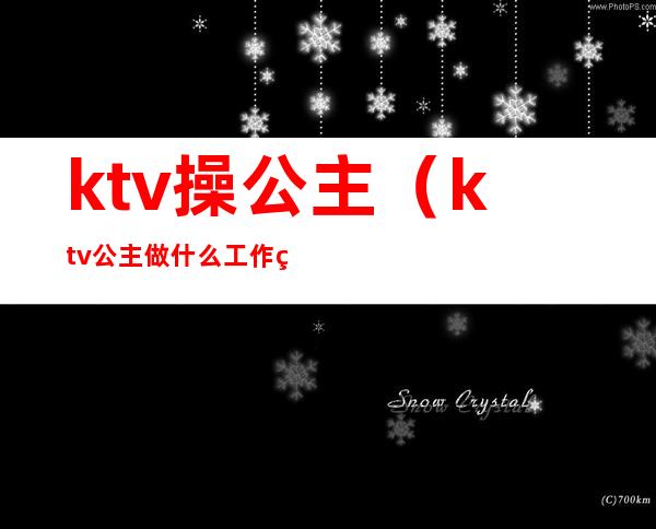 ktv操公主（ktv公主做什么工作的）