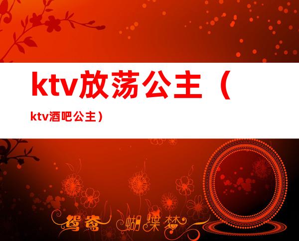 ktv放荡公主（ktv酒吧公主）