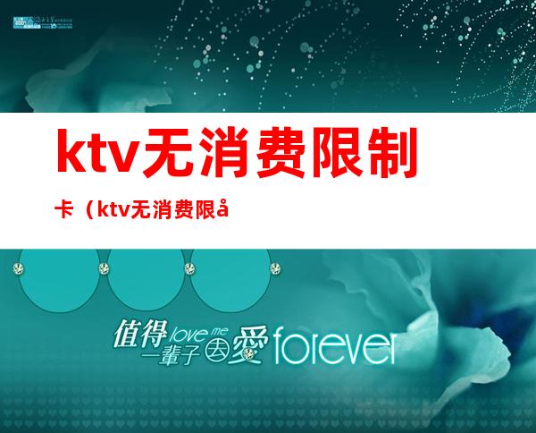 ktv无消费限制卡（ktv无消费限制卡怎么办）